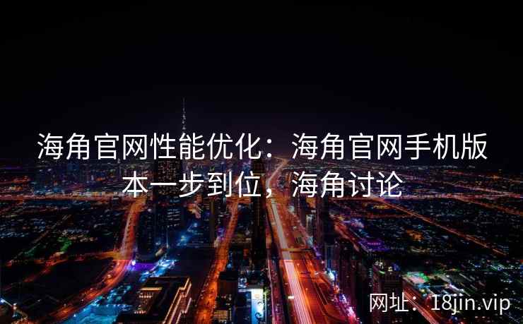 海角官网性能优化:海角官网手机版本一步到位,海角讨论 海角官网性能优化:海角官网手机版本一步到位,海角讨论