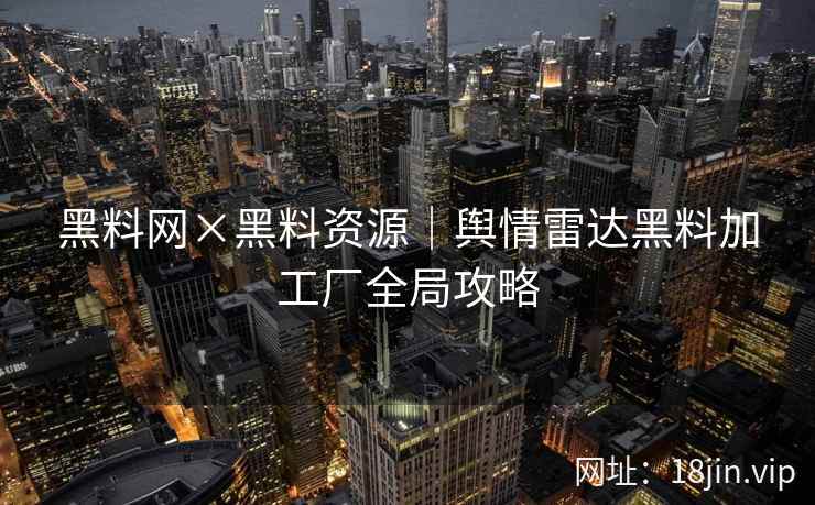 黑料网×黑料资源｜舆情雷达黑料加工厂全局攻略