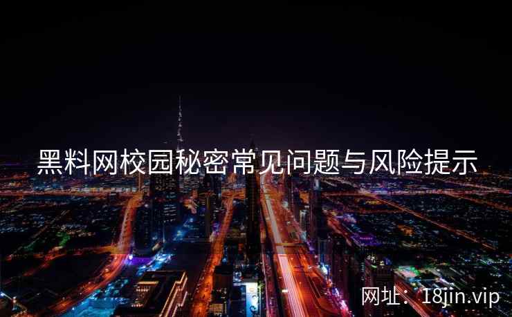 黑料网校园秘密常见问题与风险提示 黑料网校园秘密常见问题与风险提示