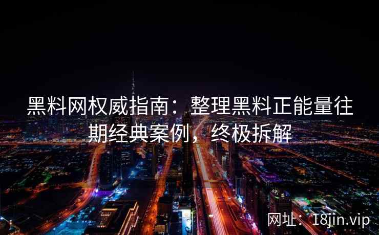 黑料网权威指南：整理黑料正能量往期经典案例，终极拆解