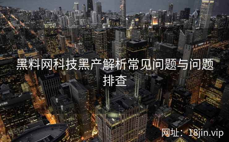 黑料网科技黑产解析常见问题与问题排查