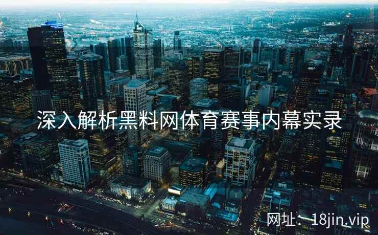 深入解析黑料网体育赛事内幕实录
