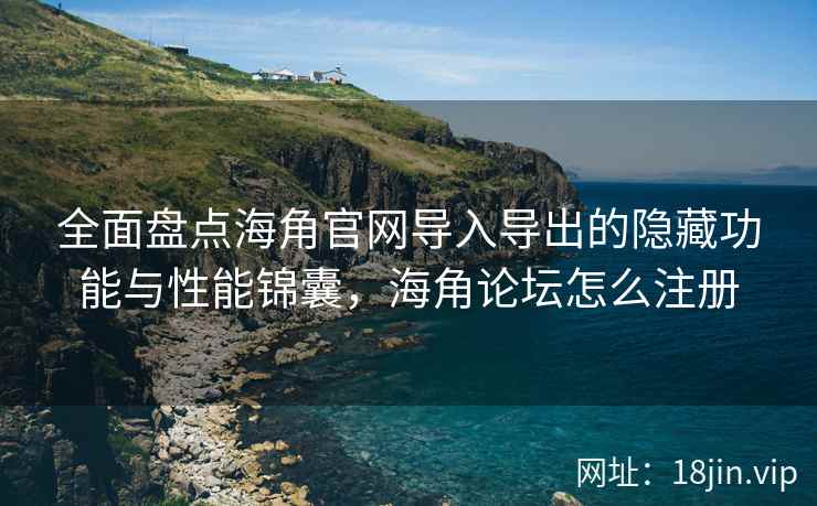 全面盘点海角官网导入导出的隐藏功能与性能锦囊，海角论坛怎么注册