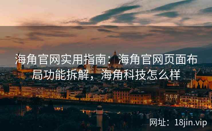 海角官网实用指南：海角官网页面布局功能拆解，海角科技怎么样