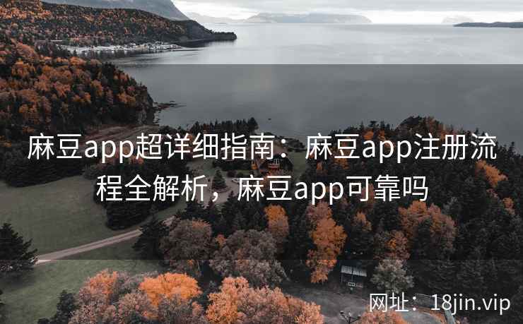 麻豆app超详细指南:麻豆app注册流程全解析,麻豆app可靠吗 麻豆app超详细指南:麻豆app注册流程全解析,麻豆app可靠吗