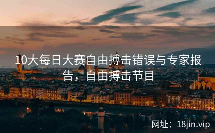 10大每日大赛自由搏击错误与专家报告，自由搏击节目