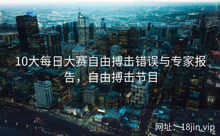 10大每日大赛自由搏击错误与专家报告，自由搏击节目