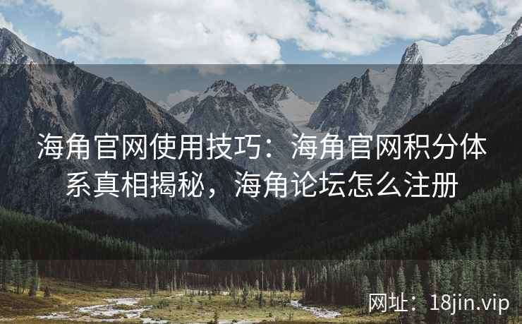 海角官网使用技巧：海角官网积分体系真相揭秘，海角论坛怎么注册