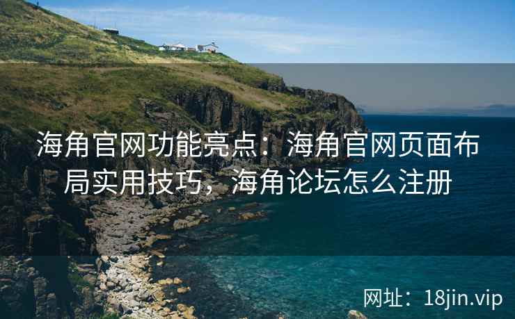 海角官网功能亮点：海角官网页面布局实用技巧，海角论坛怎么注册