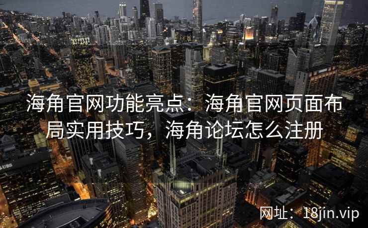 海角官网功能亮点：海角官网页面布局实用技巧，海角论坛怎么注册