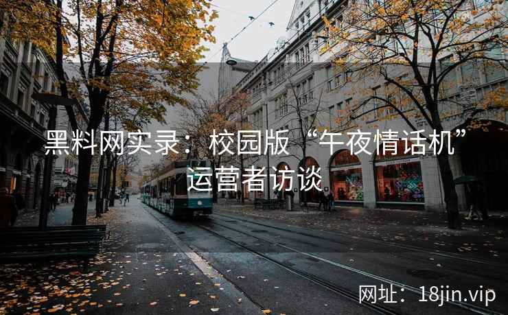 黑料网实录：校园版“午夜情话机”运营者访谈